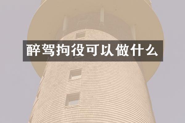 醉驾拘役可以做什么