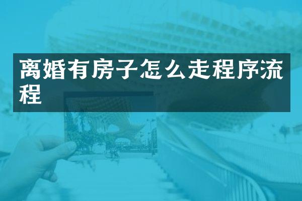 离婚有房子怎么走程序流程