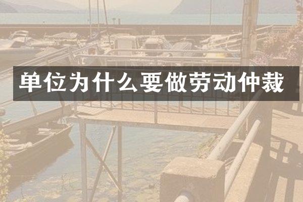 单位为什么要做劳动仲裁