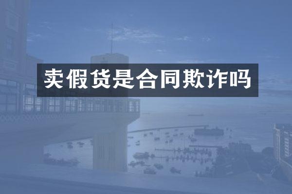 卖假货是合同欺诈吗