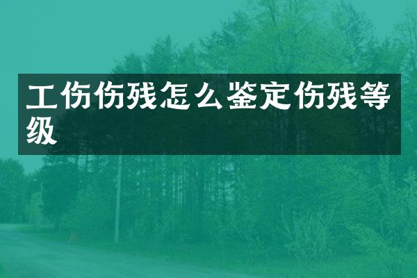 工伤伤残怎么鉴定伤残等级
