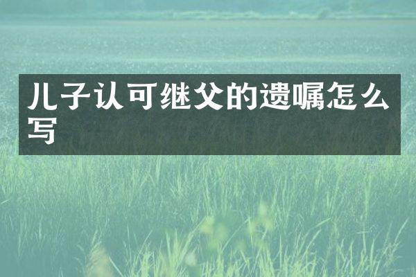 儿子认可继父的遗嘱怎么写
