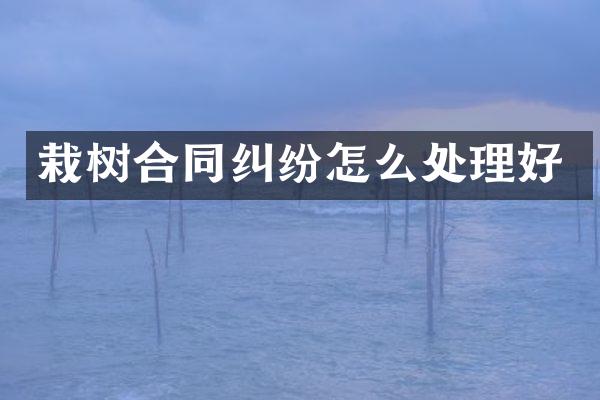 栽树合同纠纷怎么处理好