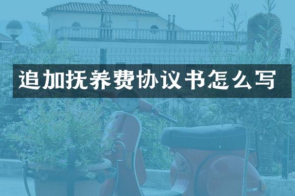 追加抚养费协议书怎么写
