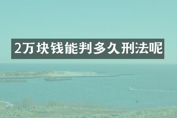 2万块钱能判多久刑法呢