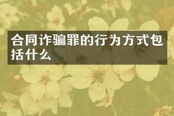 合同诈骗罪的行为方式包括什么
