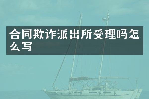 合同欺诈派出所受理吗怎么写