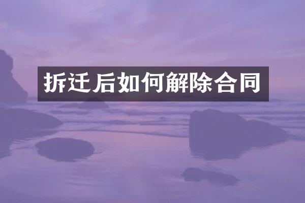 拆迁后如何解除合同
