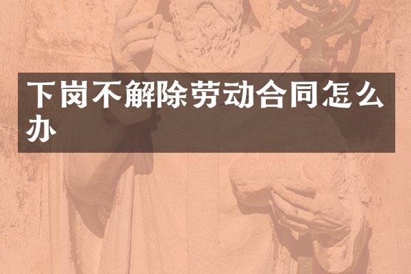 下岗不解除劳动合同怎么办