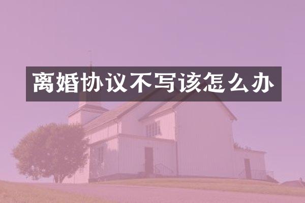 离婚协议不写该怎么办