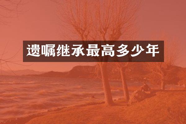 遗嘱继承最高多少年