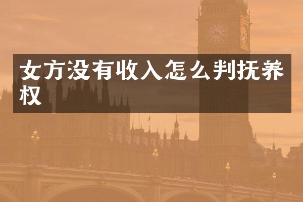女方没有收入怎么判抚养权