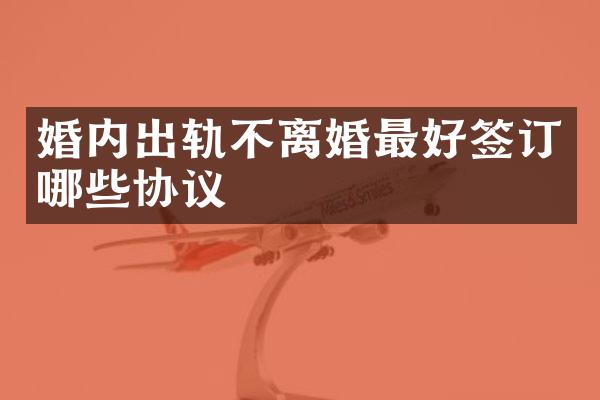 婚内出轨不离婚最好签订哪些协议