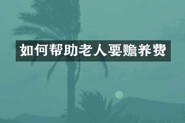 如何帮助老人要赡养费