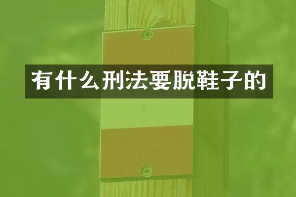 有什么刑法要脱鞋子的