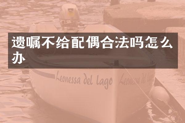 遗嘱不给配偶合法吗怎么办