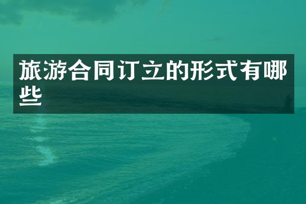 旅游合同订立的形式有哪些