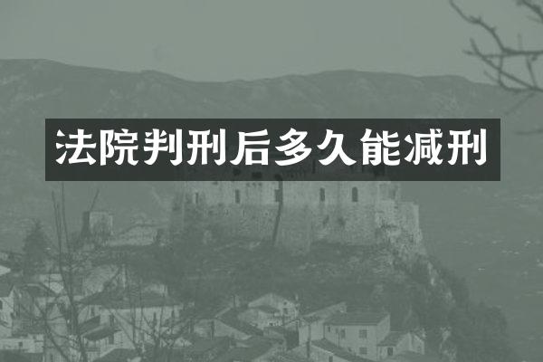 法院判刑后多久能减刑