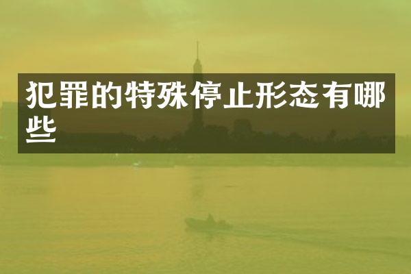 犯罪的特殊停止形态有哪些
