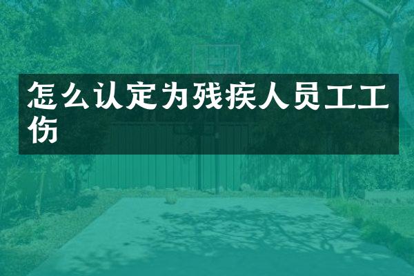 怎么认定为残疾人员工工伤