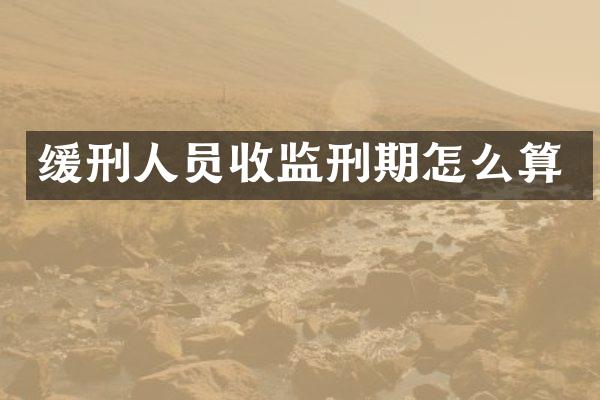 缓刑人员收监刑期怎么算