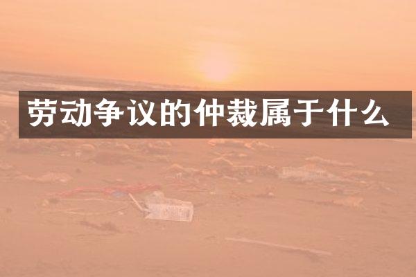 劳动争议的仲裁属于什么