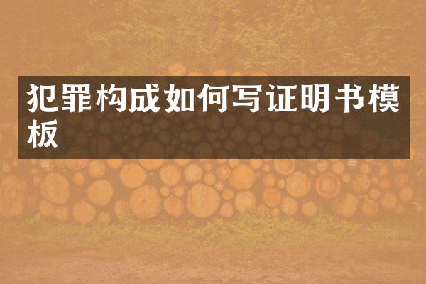 犯罪构成如何写证明书模板