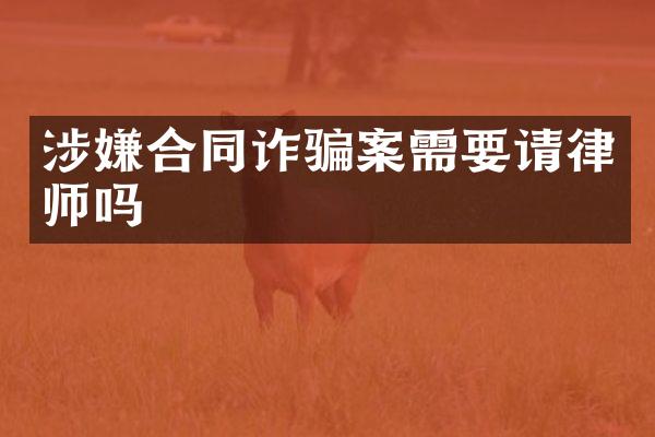 涉嫌合同诈骗案需要请律师吗