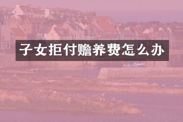子女拒付赡养费怎么办
