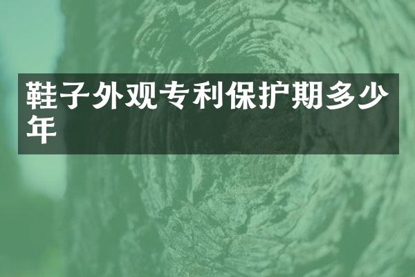 鞋子外观专利保护期多少年
