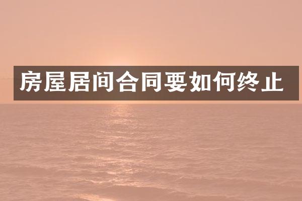 房屋居间合同要如何终止