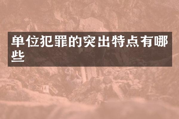 单位犯罪的突出特点有哪些