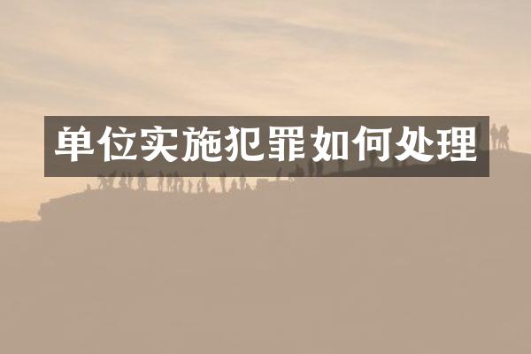 单位实施犯罪如何处理