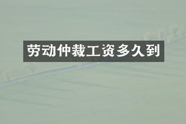 劳动仲裁工资多久到