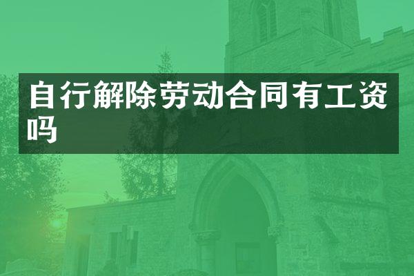 自行解除劳动合同有工资吗