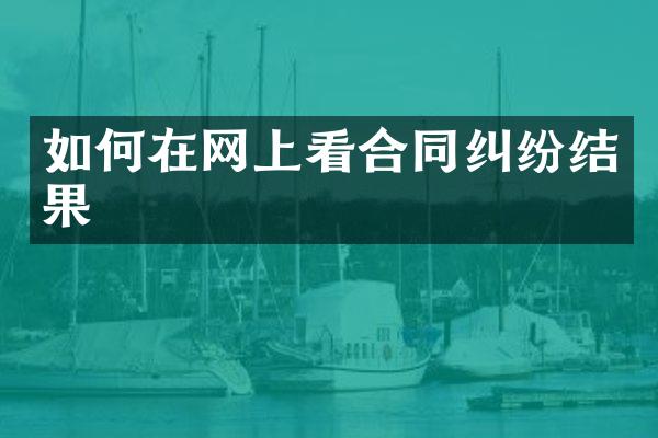 如何在网上看合同纠纷结果