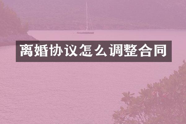 离婚协议怎么调整合同
