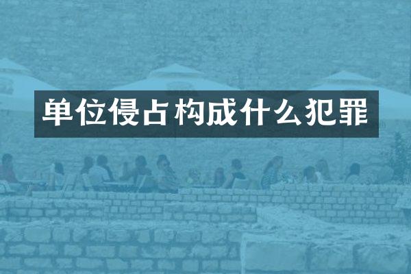 单位侵占构成什么犯罪