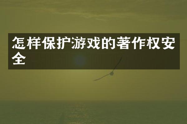 怎样保护游戏的著作权安全