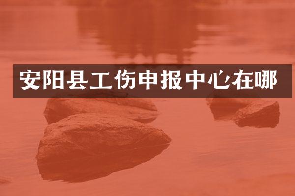 安阳县工伤申报中心在哪