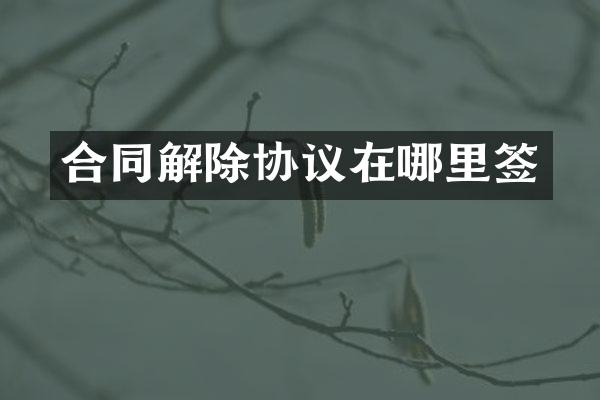 合同解除协议在哪里签