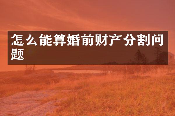 怎么能算婚前财产分割问题
