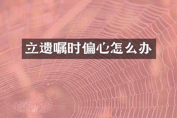 立遗嘱时偏心怎么办
