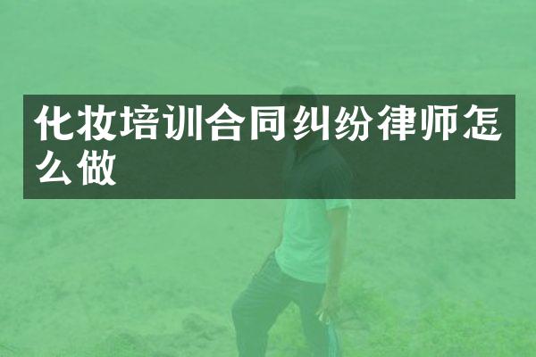 化妆培训合同纠纷律师怎么做
