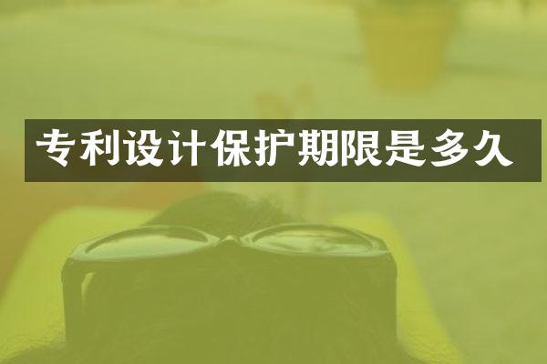专利设计保护期限是多久