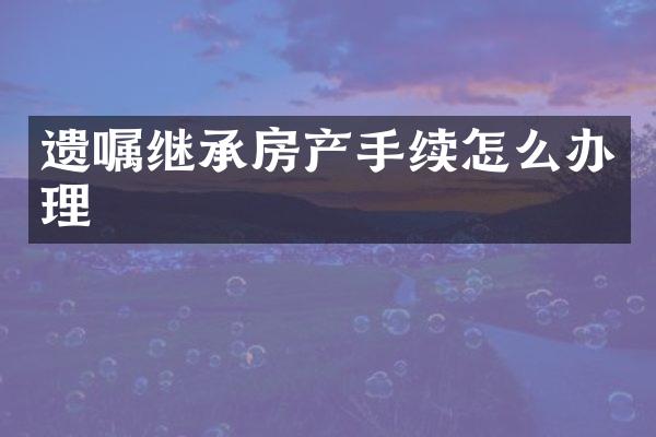遗嘱继承房产手续怎么办理