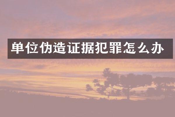 单位伪据犯罪怎么办