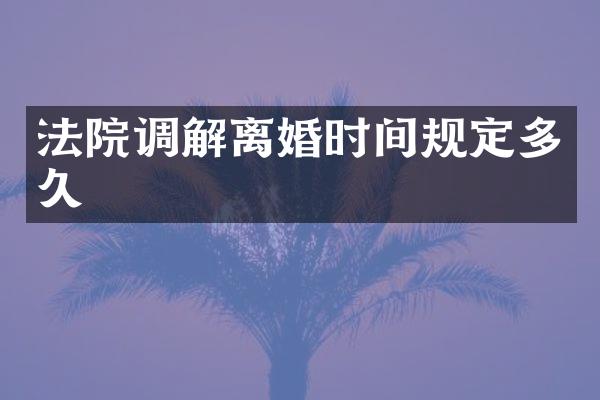法院调解离婚时间规定多久