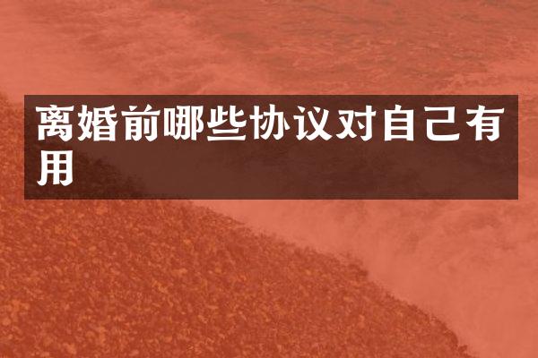 离婚前哪些协议对自己有用