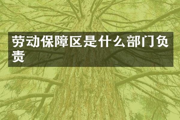 劳动保障区是什么部门负责